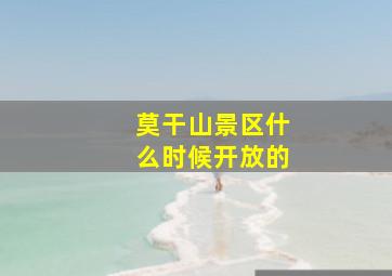 莫干山景区什么时候开放的