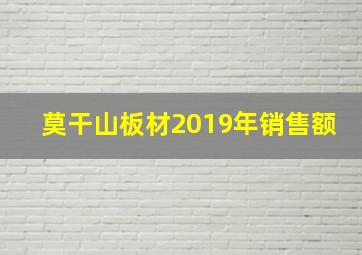 莫干山板材2019年销售额