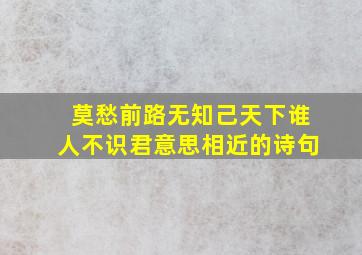 莫愁前路无知己天下谁人不识君意思相近的诗句