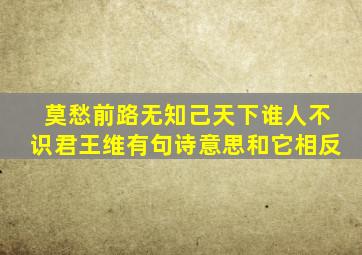 莫愁前路无知己天下谁人不识君王维有句诗意思和它相反