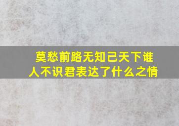 莫愁前路无知己天下谁人不识君表达了什么之情