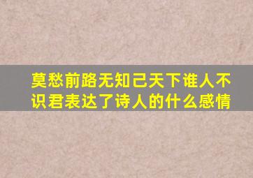 莫愁前路无知己天下谁人不识君表达了诗人的什么感情