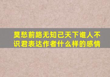 莫愁前路无知己天下谁人不识君表达作者什么样的感情