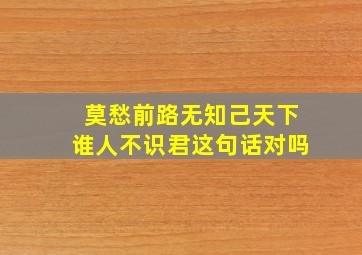 莫愁前路无知己天下谁人不识君这句话对吗