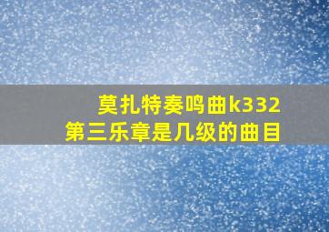 莫扎特奏鸣曲k332第三乐章是几级的曲目