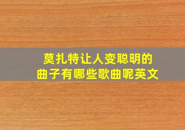 莫扎特让人变聪明的曲子有哪些歌曲呢英文