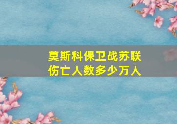 莫斯科保卫战苏联伤亡人数多少万人