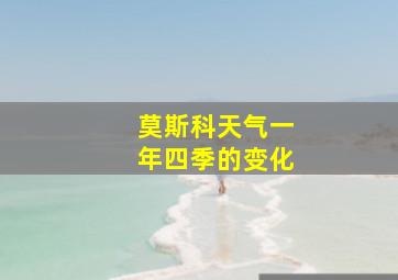 莫斯科天气一年四季的变化