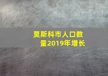 莫斯科市人口数量2019年增长