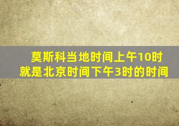 莫斯科当地时间上午10时就是北京时间下午3时的时间