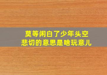 莫等闲白了少年头空悲切的意思是啥玩意儿