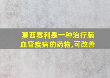 莫西赛利是一种治疗脑血管疾病的药物,可改善