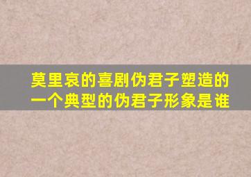 莫里哀的喜剧伪君子塑造的一个典型的伪君子形象是谁