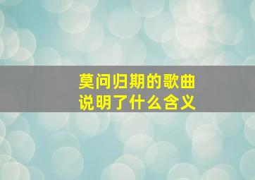 莫问归期的歌曲说明了什么含义