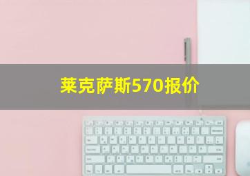 莱克萨斯570报价