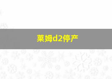 莱姆d2停产