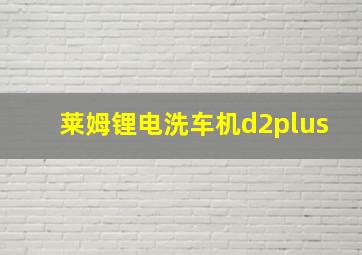 莱姆锂电洗车机d2plus