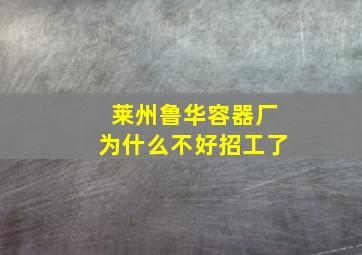 莱州鲁华容器厂为什么不好招工了