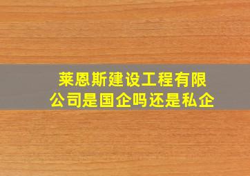 莱恩斯建设工程有限公司是国企吗还是私企