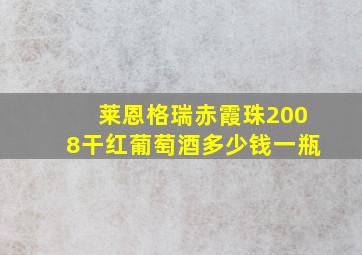 莱恩格瑞赤霞珠2008干红葡萄酒多少钱一瓶