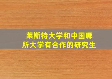 莱斯特大学和中国哪所大学有合作的研究生