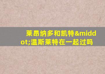 莱昂纳多和凯特·温斯莱特在一起过吗