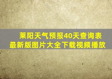 莱阳天气预报40天查询表最新版图片大全下载视频播放