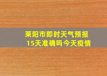 莱阳市即时天气预报15天准确吗今天疫情