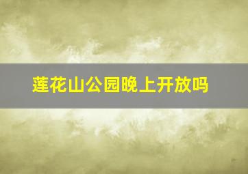 莲花山公园晚上开放吗