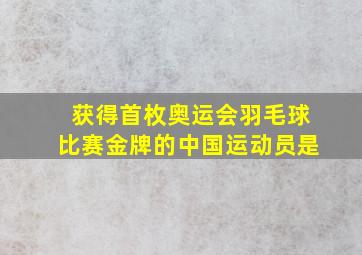 获得首枚奥运会羽毛球比赛金牌的中国运动员是