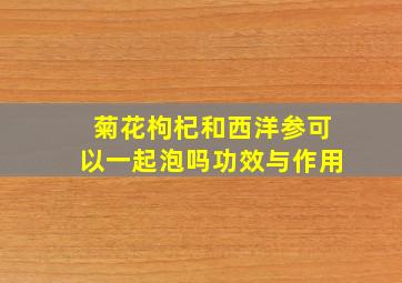 菊花枸杞和西洋参可以一起泡吗功效与作用