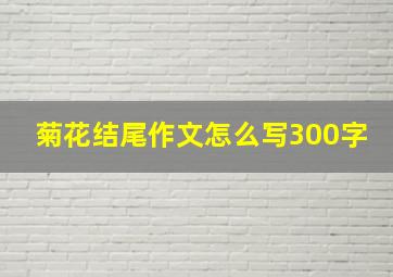 菊花结尾作文怎么写300字