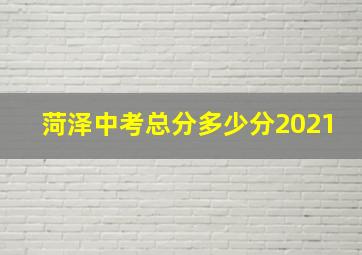 菏泽中考总分多少分2021