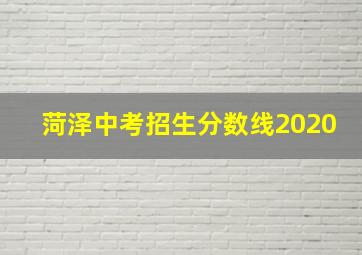 菏泽中考招生分数线2020