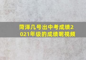 菏泽几号出中考成绩2021年级的成绩呢视频