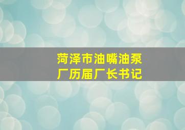 菏泽市油嘴油泵厂历届厂长书记