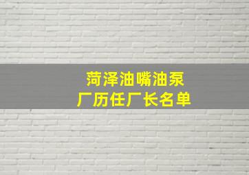 菏泽油嘴油泵厂历任厂长名单