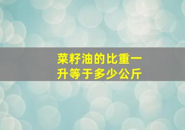 菜籽油的比重一升等于多少公斤