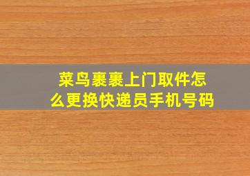 菜鸟裹裹上门取件怎么更换快递员手机号码