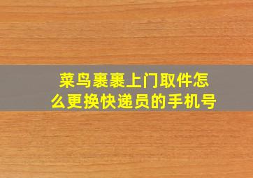 菜鸟裹裹上门取件怎么更换快递员的手机号