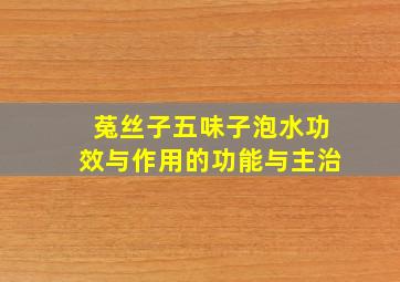 菟丝子五味子泡水功效与作用的功能与主治