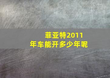 菲亚特2011年车能开多少年呢