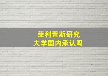 菲利普斯研究大学国内承认吗