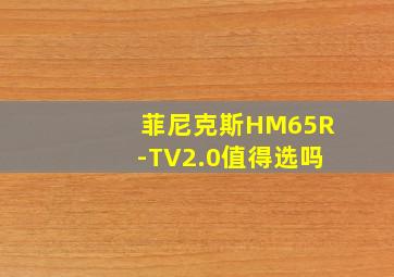 菲尼克斯HM65R-TV2.0值得选吗