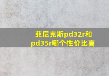 菲尼克斯pd32r和pd35r哪个性价比高