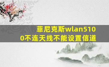 菲尼克斯wlan5100不连天线不能设置信道