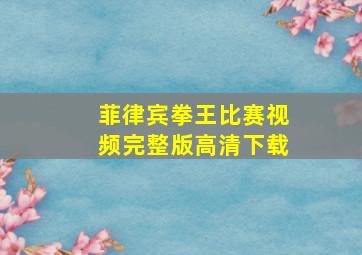 菲律宾拳王比赛视频完整版高清下载