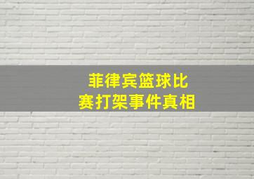 菲律宾篮球比赛打架事件真相