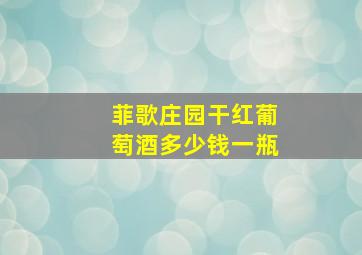 菲歌庄园干红葡萄酒多少钱一瓶