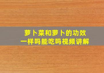 萝卜菜和萝卜的功效一样吗能吃吗视频讲解